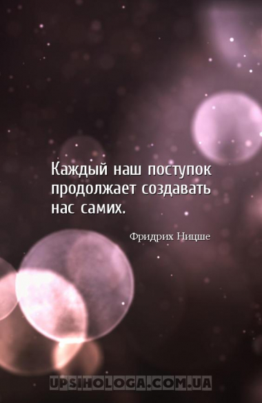 Каждый наш поступок продолжает создавать нас самих....