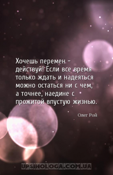 Хочешь перемен - действуй! Если все время только ждать и надеяться можно ос...