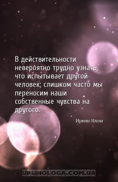 В действительности невероятно трудно узнать, что испытывает другой человек;...