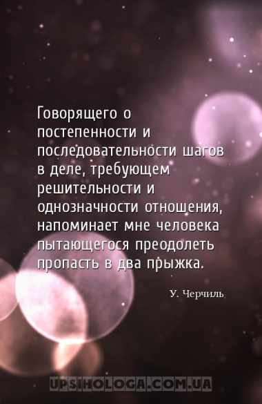 Говорящего о постепенности и последовательности шагов в деле, требующем реш...