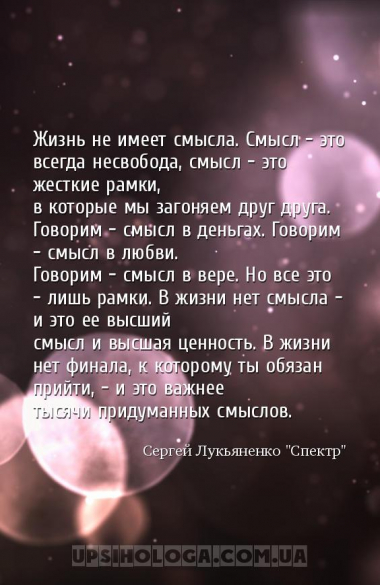 Жизнь не имеет смысла. Смысл - это всегда несвобода, смысл - это жесткие ра...