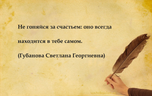 Не гоняйся за счастьем: оно всегда находится в тебе самом....