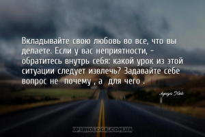 Вкладывайте свою любовь во все, что вы делаете. Если у вас неприятности, - ...