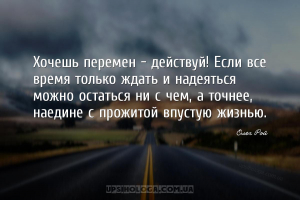 Хочешь перемен - действуй! Если все время только ждать и надеяться можно ос...