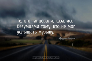 Те, кто танцевали, казались безумцами тому, кто не мог услышать музыку....