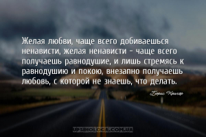 Желая любви, чаще всего добиваешься ненависти, желая ненависти - чаще всего...