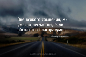 Вне всякого сомнения, мы ужасно несчастны, если абсолютно благоразумны....