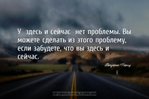 У «здесь и сейчас» нет проблемы. Вы можете сделать из этого проблему, если ...