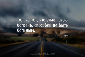 Только тот, кто знает свою болезнь, способен не быть больным....