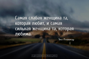 Самая слабая женщина та, которая любит, и самая сильная женщина та, которая...