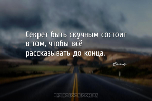 Секрет быть скучным состоит в том, чтобы всё рассказывать до конца....