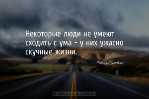 Некоторые люди не умеют сходить с ума – у них ужасно скучные жизни....