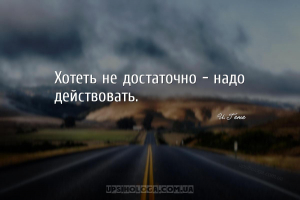Хотеть не достаточно - надо действовать....