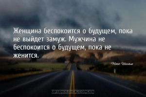 Женщина беспокоится о будущем, пока не выйдет замуж. Мужчина не беспокоится...