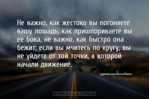 Не важно, как жестоко вы погоняете вашу лошадь, как пришпориваете вы ее бок...