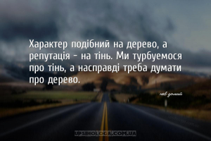 Характер подібний на дерево, а репутація - на тінь. Ми турбуємося про тінь,...