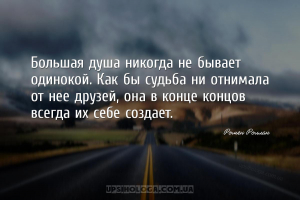 Большая душа никогда не бывает одинокой. Как бы судьба ни отнимала от нее д...