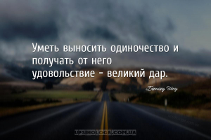 Уметь выносить одиночество и получать от него удовольствие - великий дар....