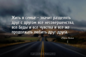 Жить в семье - значит разделять друг с другом все несовершенства, все беды ...