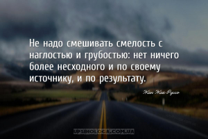 Не надо смешивать смелость с наглостью и грубостью: нет ничего более несход...