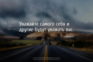 Уважайте самого себя и другие будут уважать вас....