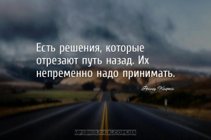 Есть решения, которые отрезают путь назад. Их непременно надо принимать....