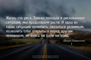 Жизнь-это риск. Только попадая в рискованные ситуации, мы продолжаем расти....