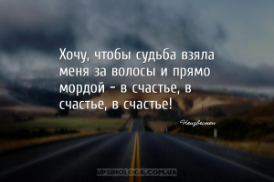Хочу, чтобы судьба взяла меня за волосы и прямо мордой - в счастье, в счаст...
