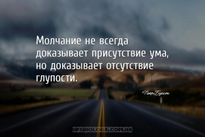 Молчание не всегда доказывает присутствие ума, но доказывает отсутствие глу...