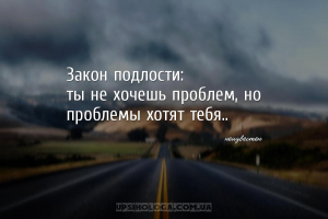 Закон подлости:
ты не хочешь проблем, но проблемы хотят тебя.....