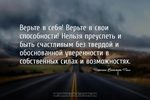 Верьте в себя! Верьте в свои способности! Нельзя преуспеть и быть счастливы...