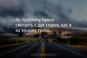 На проблему нужно
смотреть с дух сторон, как и на крышку гроба......