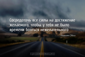 Сосредоточь все силы на достижение желаемого, чтобы у тебя не было времени ...