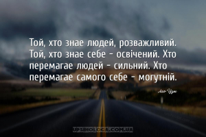 Той, хто знає людей, розважливий. Той, хто знає себе - освічений. Хто перем...