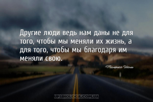Другие люди ведь нам даны не для того, чтобы мы меняли их жизнь, а для того...