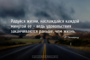 Радуйся жизни, наслаждайся каждой минутой ее - ведь удовольствия заканчиваю...