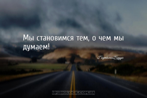 Мы становимся тем, о чем мы думаем!...