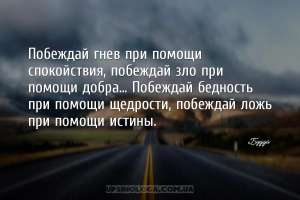 Побеждай гнев при помощи спокойствия, побеждай зло при помощи добра... Побе...