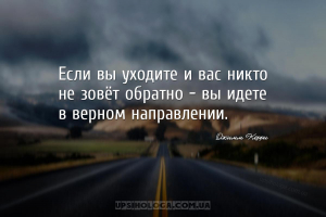 Если вы уходите и вас никто не зовёт обратно — вы идете в верном направлени...