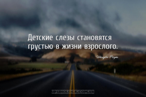 Детские слезы становятся грустью в жизни взрослого.
...