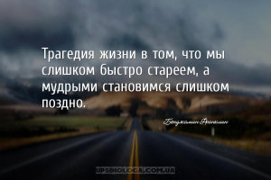 Трагедия жизни в том, что мы слишком быстро стареем, а мудрыми становимся с...