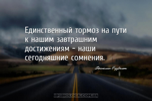 Единственный тормоз на пути к нашим завтрашним достижениям — наши сегодняшн...