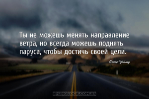 Ты не можешь менять направление ветра, но всегда можешь поднять паруса, что...