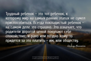 Трудный ребенок - это тот ребенок, к которому мир на самых ранних этапах не...