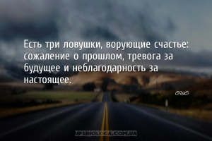 Есть три ловушки, ворующие счастье: сожаление о прошлом, тревога за будущее...