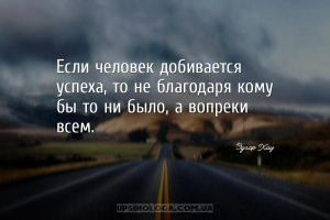Если человек добивается успеха, то не благодаря кому бы то ни было, а вопре...