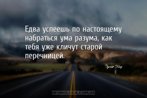 Едва успеешь по настоящему набраться ума разума, как тебя уже кличут старой...