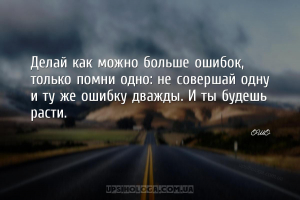 Делай как можно больше ошибок, только помни одно: не совершай одну и ту же ...