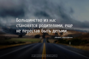 Большинство из нас становятся родителями, еще не перестав быть детьми....