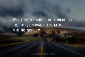 Мы ответственны не только за то, что делаем, но и за то, что не делаем....
